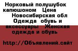 Норковый полушубок c капюшоном › Цена ­ 40 000 - Новосибирская обл. Одежда, обувь и аксессуары » Женская одежда и обувь   
